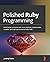Polished Ruby Programming: Build better software with more intuitive, maintainable, scalable, and high-performance Ruby code