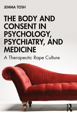 The Body and Consent in Psychology, Psychiatry, and Medicine: A Therapeutic Rape Culture (ebook)