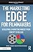 The Marketing Edge for Filmmakers: Developing a Marketing Mindset from Concept to Release