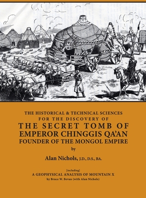 THE HISTORICAL & TECHNICAL SCIENCES FOR DISCOVERY OF THE SECRET TOMB OF EMPEROR CHINGGIS QA'AN FOUNDER OF THE MONGOL EMPIRE [including] A GEOPHYSICAL ANALYSIS OF MOUNTAIN X