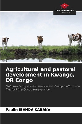 Agricultural and pastoral development in Kwango, DR Congo: Status and prospects for improvement of agriculture and livestock in a Congolese province