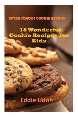 After School Cookie Recipes: 18 Wonderful Cookie Recipes For Kids