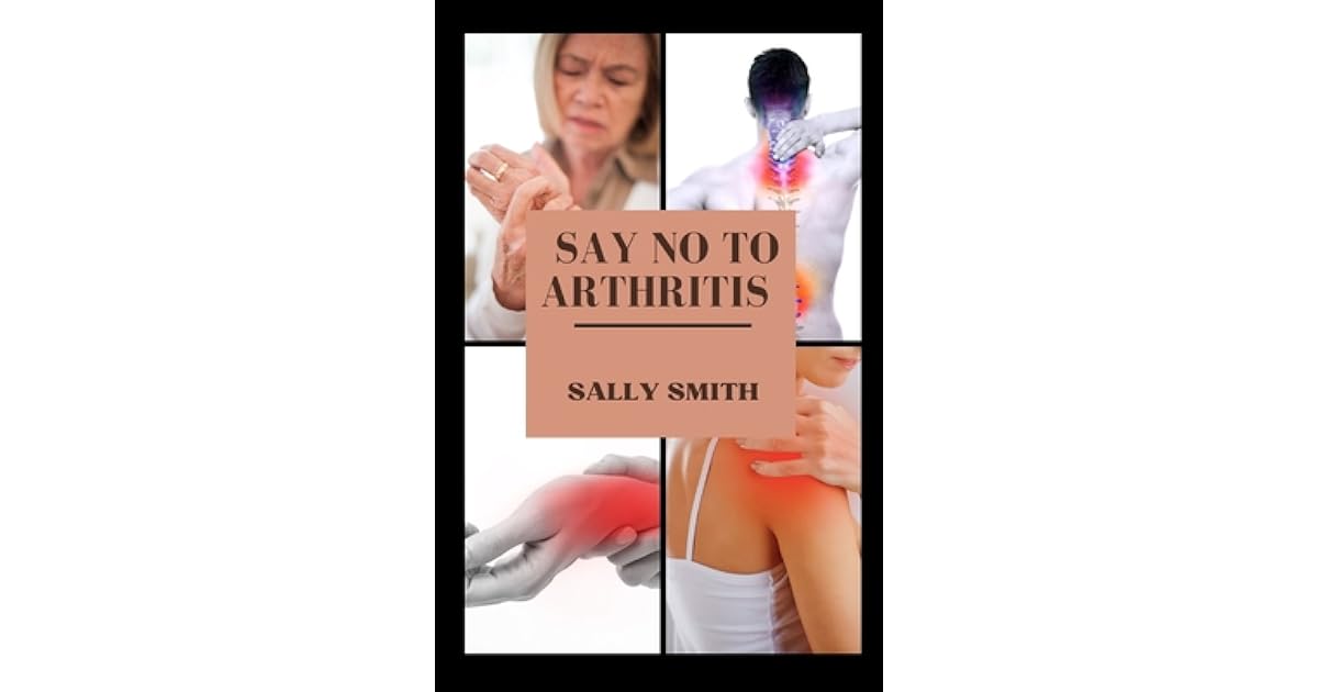 Say No to Arthritis A clinical guide to alleviating and preventing