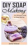 DIY Soap Making: An Ultimate Guide to Soap Making