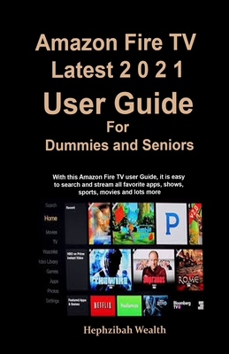 Amazon Fire TV: Latest 2021 User Guide For Dummies and Seniors