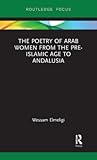 The Poetry of Arab Women from the Pre-Islamic Age to Andalusia