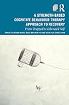A Strength-Based Cognitive Behaviour Therapy Approach to Recovery: From Trapped to Liberated Self