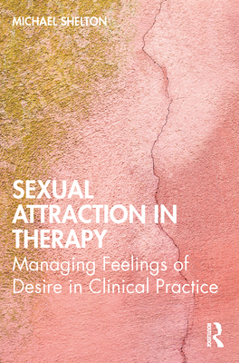Sexual Attraction in Therapy: Managing Feelings of Desire in Clinical Practice