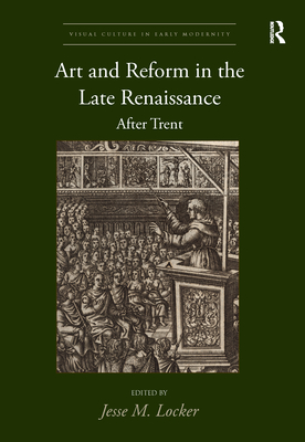 Art and Reform in the Late Renaissance: After Trent (Visual Culture in Early Modernity)