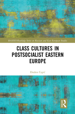 Class Cultures in Post-Socialist Eastern Europe (BASEES/Routledge Series on Russian and East European Studies)