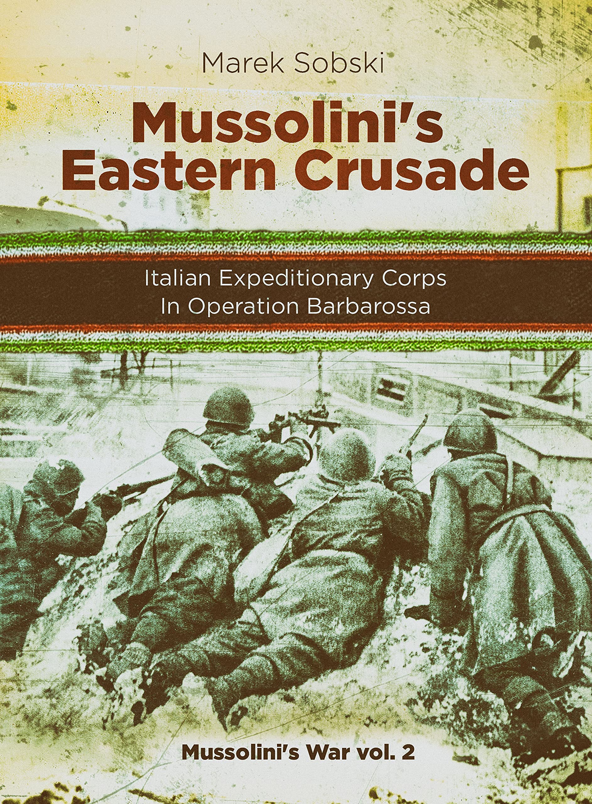 Mussolini’s Eastern Crusade: The Italian Expeditionary Corps In Operation Barbarossa (Mussolini's War)