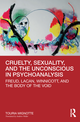Cruelty, Sexuality, and the Unconscious in Psychoanalysis: Freud, Lacan, Winnicott, and the Body of the Void