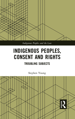 Indigenous Peoples, Consent and Rights: Troubling Subjects