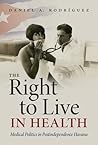 The Right to Live in Health: Medical Politics in Postindependence Havana (Envisioning Cuba)