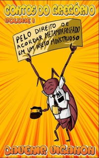 Contos do Gregório (ou Pelo Direito de Acordar Metamorfoseado num Inseto Monstruoso)