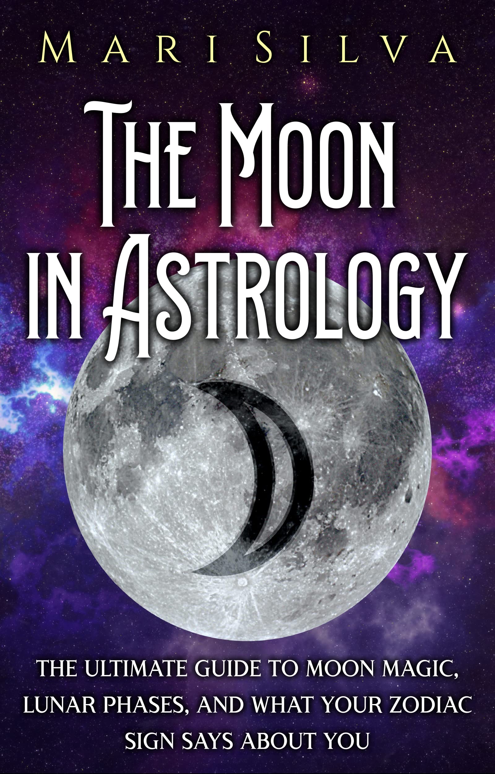 The Moon in Astrology: The Ultimate Guide to Moon Magic, Lunar Phases, and What Your Zodiac Sign Says About You (Planets in Astrology)