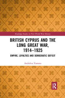 British Cyprus and the Long Great War, 1914-1925: Empire, Loyalties and Democratic Deficit