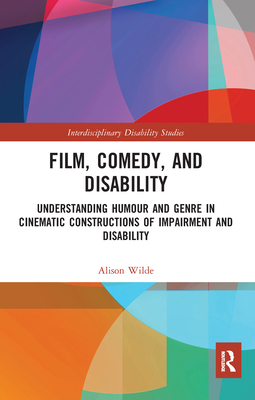 Film, Comedy, and Disability: Understanding Humour and Genre in Cinematic Constructions of Impairment and Disability (Interdisciplinary Disability Studies)