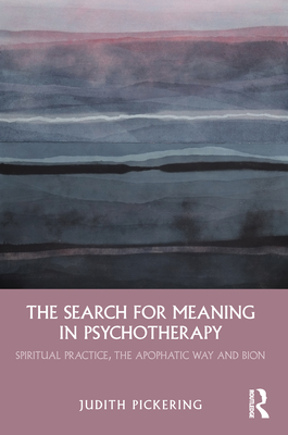 The Search for Meaning in Psychotherapy: Spiritual Practice, the Apophatic Way and Bion (ebook)