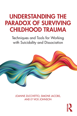 Understanding the Paradox of Surviving Childhood Trauma: Techniques and Tools for Working with Suicidality and Dissociation