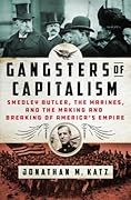 Gangsters of Capitalism: Smedley Butler, the Marines, and the Making and Breaking of America's Empire