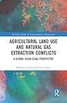 Agricultural Land Use and Natural Gas Extraction Conflicts: A Global Socio-Legal Perspective (Earthscan Studies in Natural Resource Management)