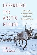 Defending the Arctic Refuge: A Photographer, an Indigenous Nation, and a Fight for Environmental Justice