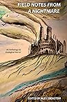 Field Notes from a Nightmare: An Anthology of Ecological Horror Field Notes from a Nightmare: An Anthology of Ecological Horror