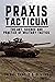 Praxis Tacticum: The Art, Science and Practice of Military Tactics (Essential Guides to War and Warfare)
