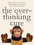 The Overthinking Cure: How to Stay in the Present, Shake Negativity, and Decode Your Stress and Anxiety
