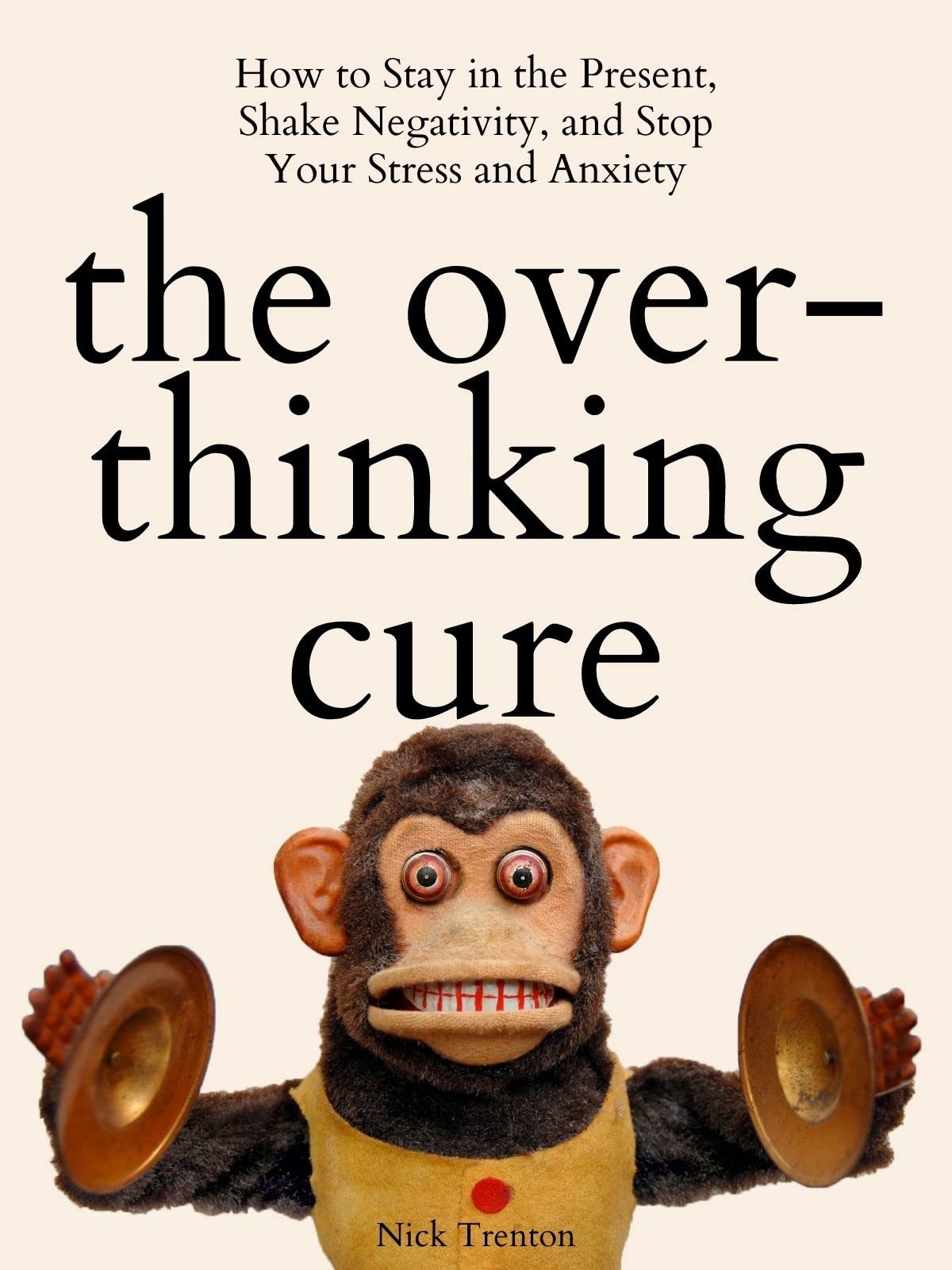 The Overthinking Cure: How to Stay in the Present, Shake Negativity, and Decode Your Stress and Anxiety (The Path to Calm Book 4)