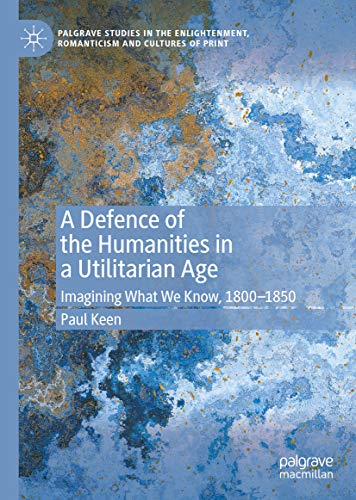 A Defence of the Humanities in a Utilitarian Age: Imagining What We Know 1800-1850