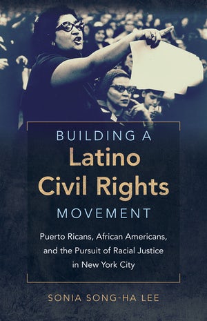 Building a Latino Civil Rights Movement: Puerto Ricans, African Americans, and the Pursuit of Racial Justice in New York City (Justice, Power, and Politics)