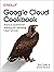 Google Cloud Cookbook: Practical Solutions for Building and Deploying Cloud Services