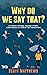 Why Do We Say That? 101 Idi...