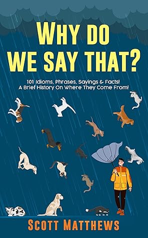 Why Do We Say That? 101 Idioms, Phrases, Sayings & Facts! A Brief History On Where They Come From!