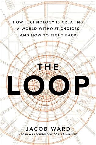 The Loop: How Technology Is Creating a World Without Choices and How to Fight Back