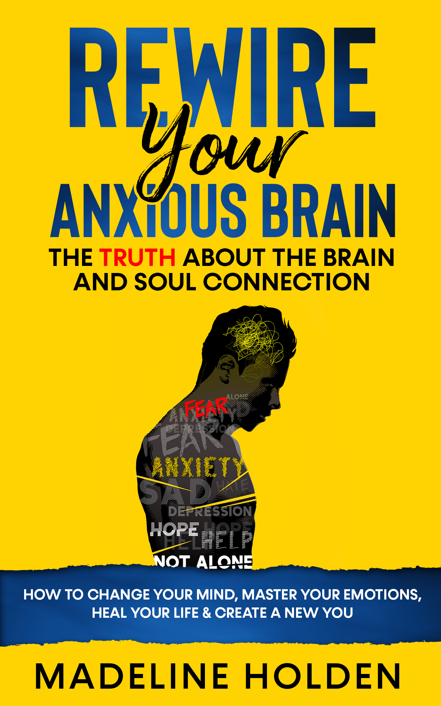 Rewire your Anxious Brain: The True About the Brain and Soul Connection - How to Change Your Mind, Master Your Emotions, Heal Your Life & Create a New You