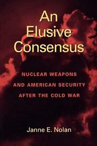 An Elusive Consensus: Nuclear Weapons and American Security After the Cold War