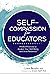 Self-Compassion for Educators: Mindful Practices to Awaken Your Well-Being and Grow Resilience