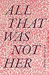 All That Was Not Her