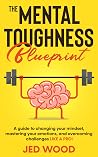 The Mental Toughness Blueprint: A Guide to Changing Your Mindset, Mastering Your Emotions, and Overcoming Challenges Like a Pro! The Mental Toughness Blueprint: A Guide to Changing Your Mindset, Mastering Your Emotions, and Overcoming Challenges Like a Pro!