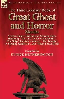 The Third Leonaur Book of Great Ghost and Horror Stories: Sixteen Spine Chilling and Strange Tales Including ‘The Last Lords of Gardonal’, ‘The Ship That Saw a Ghost’, ‘The Temple’, ‘A Strange Goldfield’, and ‘When I Was Dead’