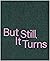 BUT STILL, IT TURNS by Paul Graham