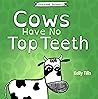 Cows Have No Top Teeth by Kelly Tills