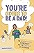 You're Going To Be A Dad!: The New Dad's Guide To Pregnancy and The First Year of Fatherhood