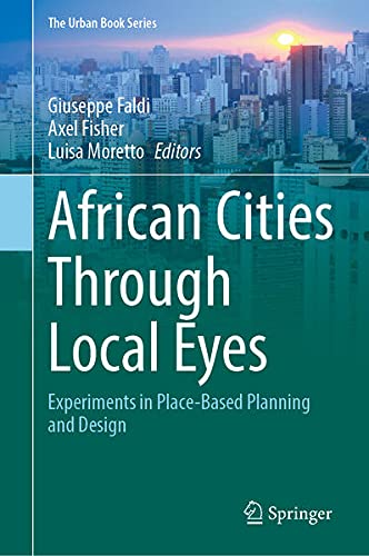 African Cities Through Local Eyes: Experiments in Place-Based Planning and Design (The Urban Book Series)