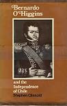 Bernardo O'Higgins and the Independence of Chile Bernardo O'Higgins and the Independence of Chile