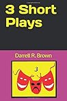 3 Short Plays (The Collected Works of Darrell R. Brown)