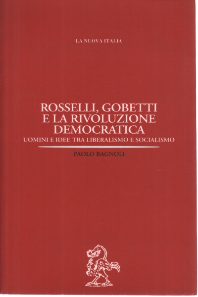 Rosselli, Gobetti E La Rivoluzione Democratica: Uomini E Idee Tra Liberalismo E Socialismo